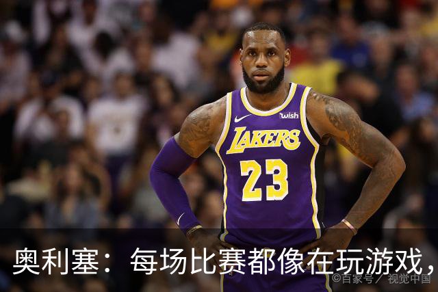 奥利塞：每场比赛都像在玩游戏，攻门如探险