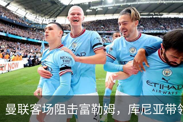 曼联客场阻击富勒姆，库尼亚带领队友追回一分